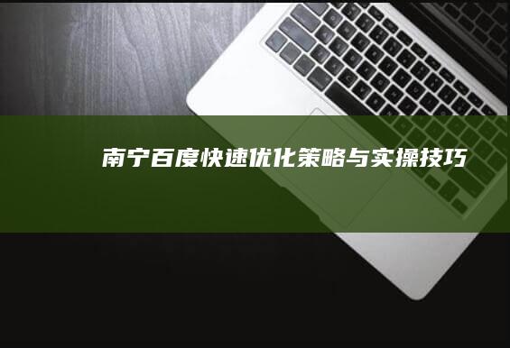 南宁百度快速优化策略与实操技巧